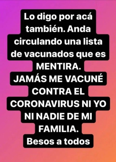 En una story de Instagram, volvió a reiterar la aclaración: “Anda circulando una lista de vacunados que es MENTIRA. JAMÁS ME VACUNÉ CONTRA EL CORONAVIRUS NI YO NI NADIE DE MI FAMILIA. Besos a todos”. Su hija Micaela Tinelli compartió el mismo posteo.